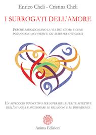 I surrogati dell'amore. Perché abbandoniamo la via del cuore e come inganniamo noi stessi e gli altri per ottenerli. Un approccio innovativo per superare le ferite affettive dell’infanzia e migliorare le relazioni e le dipendenze