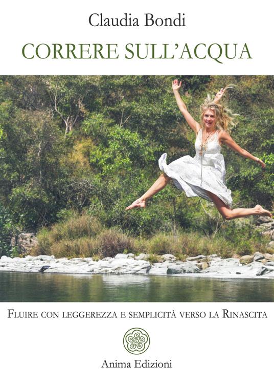 Correre sull'acqua. Fluire con leggerezza e semplicità verso la rinascita - Claudia Bondi - copertina