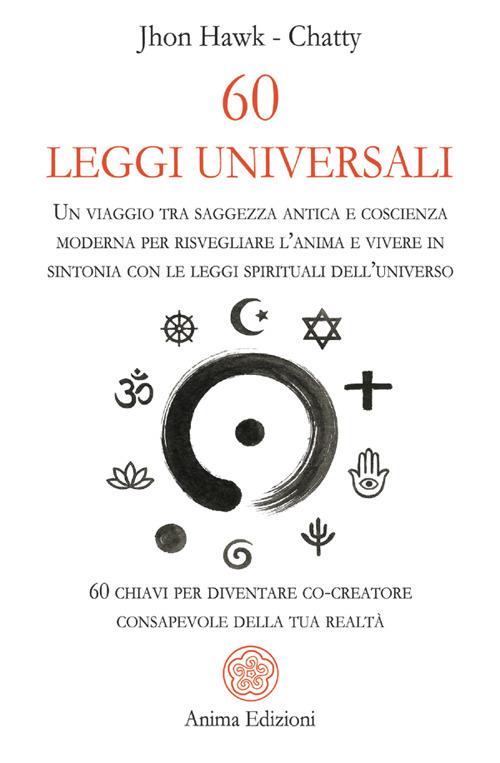 60 leggi universali. Un viaggio tra saggezza antica e coscienza moderna per risvegliare l'anima e vivere in sintonia con le leggi spirituali dell'universo. 60 chiavi per diventare co-creatore consapevole della tua realtà - Chatty,John Hawk - ebook