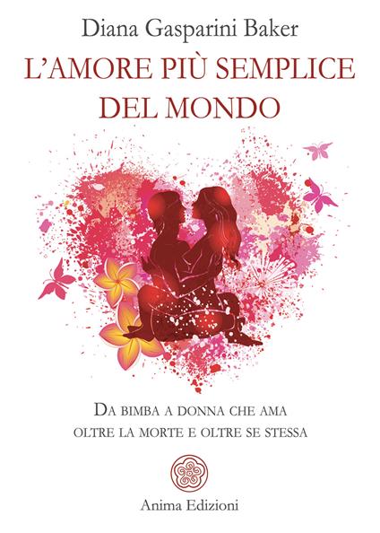 L'amore più semplice del mondo. Da bimba a donna che ama oltre la morte e oltre se stessa - Diana Gasparini Baker - copertina