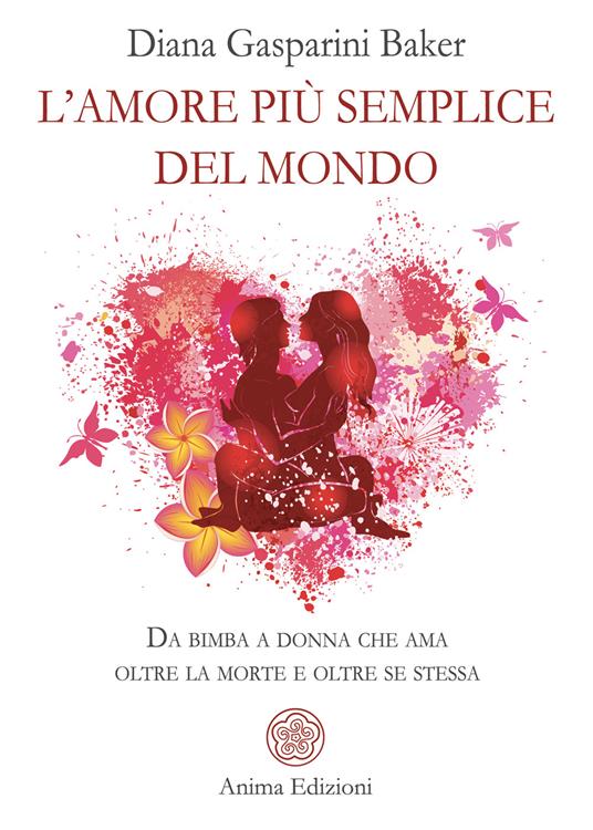 L'amore più semplice del mondo. Da bimba a donna che ama oltre la morte e oltre se stessa - Diana Gasparini Baker - copertina