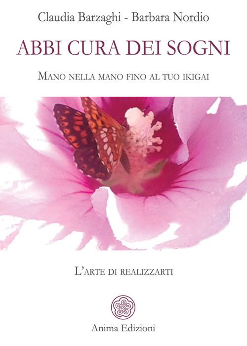 Abbi cura dei sogni. Mano nella mano fino al tuo ikigai. L'arte di realizzarti - Claudia Barzaghi,Barbara Nordio - ebook