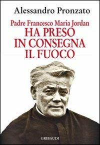 Ha preso in consegna il fuoco. Padre Francesco Maria Jordan - Alessandro Pronzato - copertina