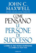 Come pensano le persone di successo. Cambia il tuo modo di pensare e cambia la tua vita