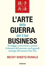 L' arte della guerra per il tuo business. Sconfiggi i concorrenti e assumi il dominio del mercato con le grandi strategie del maestro Sun Tzu