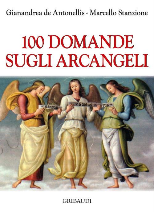 100 domande sugli Arcangeli - Marcello Stanzione,Gianandrea De Antonellis - copertina
