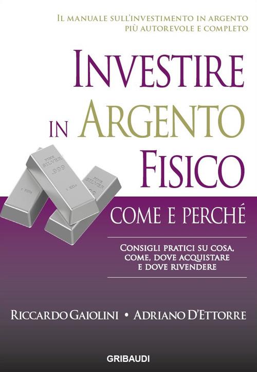 Investire in argento fisico. Consigli pratici su cosa, come, dove acquistare e dove rivendere - Riccardo Gaiolini,Adriano D'Ettore - copertina
