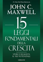 Le 15 leggi fondamentali della crescita. Vivile e realizza il tuo potenziale