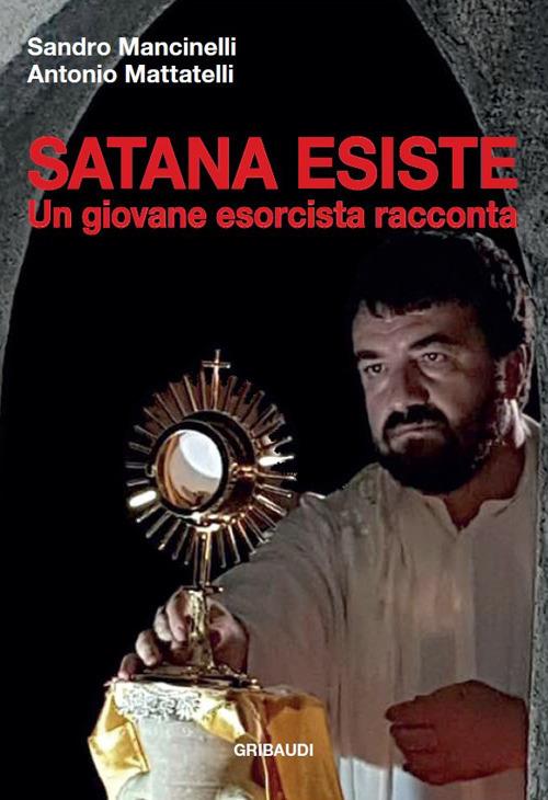 Satana esiste. Un giovane esorcista racconta - Sandro Mancinelli,Antonio Mattatelli - copertina