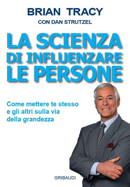 La scienza di influenzare le persone. Come mettere te stesso e gli altri sulla via della grandezza - Brian Tracy,Dan Strutzel - copertina