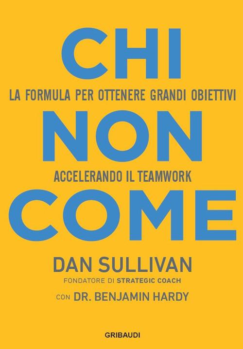 Chi non come. La formula per ottenere grandi obiettivi accelerando il teamwork - Dan Sullivan,Benjamin Hardy - copertina