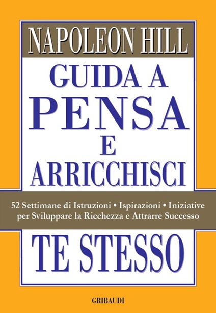 Guida a Pensa e arricchisci te stesso. 52 settimane di istruzioni, ispirazioni, iniziative per sviluppare la ricchezza e attrarre successo - Napoleon Hill - copertina