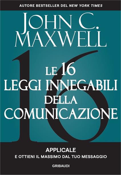 Le 16 leggi innegabili della comunicazione. Applicale e ottieni il massimo dal tuo messaggio - John C. Maxwell - copertina