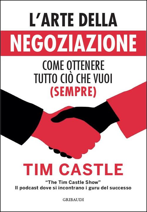 L'arte della negoziazione. Come ottenere tutto ciò che vuoi (sempre) - Tim Castle - copertina