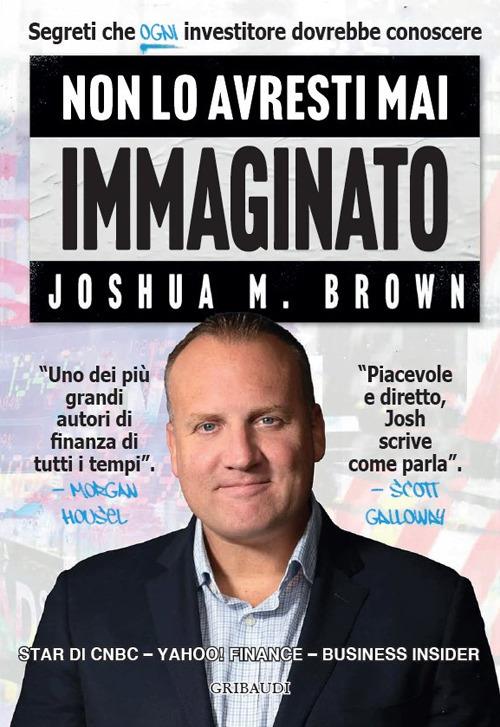 Non lo avresti mai immaginato. Segreti che ogni investitore dovrebbe conoscere - Joshua M. Brown - copertina