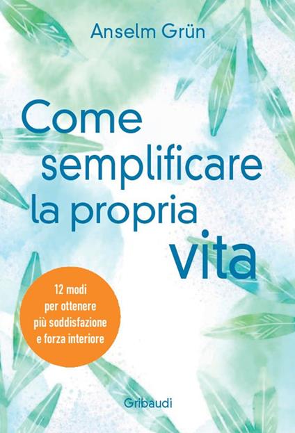 Come semplificare la propria vita. 12 modi per ottenere più soddisfazione e forza interiore - Anselm Grün - copertina