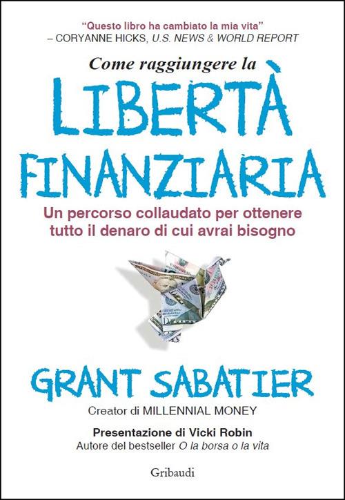 Come raggiungere la libertà finanziaria. Un percorso collaudato per ottenere tutto il denaro di cui avrai bisogno - Grant Sabatier - copertina