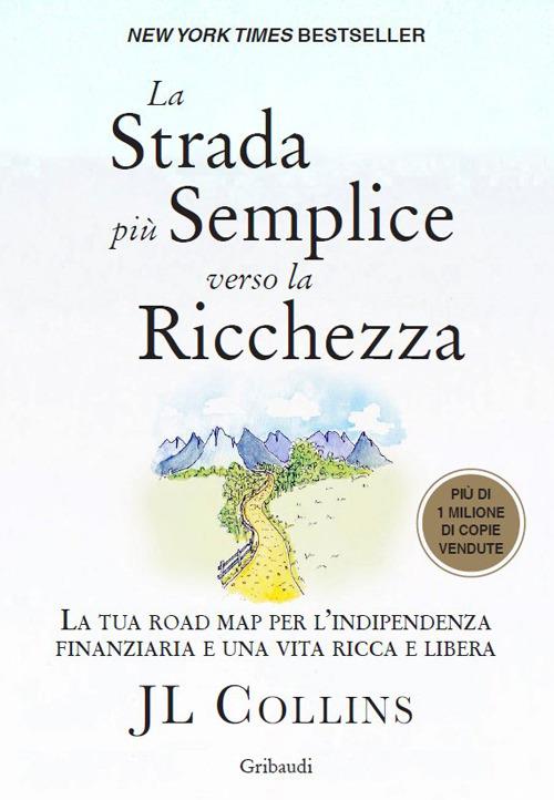 La strada più semplice verso la ricchezza. La tua road map per l'indipendenza finanziaria e una vita ricca e libera - J. L. Collins - copertina