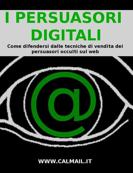 I persuasori digitali: come difendersi dalle tecniche di vendita dei persuasori occulti sul web - Stefano Calicchio - ebook
