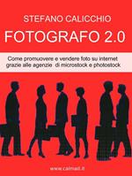 Fotografo 2.0. Come promuovere e vendere foto su internet grazie alle agenzie di microstock e photostock