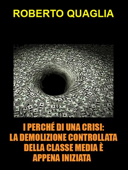 I perché di una crisi. la demolizione controllata della classe media è appena iniziata: verso la vittoria finale dei criptocrati - Roberto Quaglia - ebook