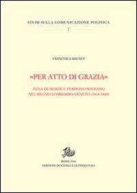 «Per atto di grazia» Pena di morte e perdono sovrano nel regno Lombardo-Veneto (1816-1848) - Francesca Brunet - copertina