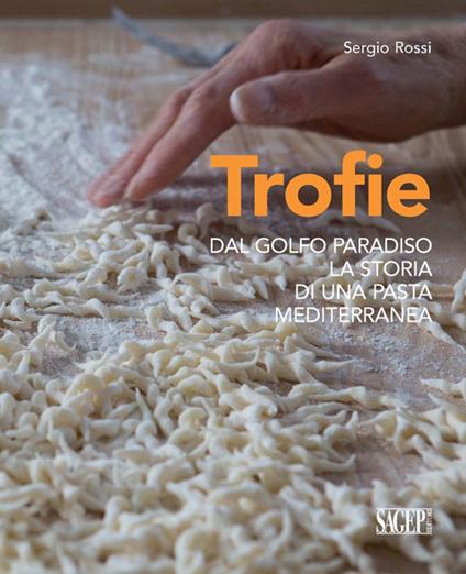 Trofie. Dal Golfo Paradiso la storia di una pasta mediterranea - Sergio Rossi - copertina