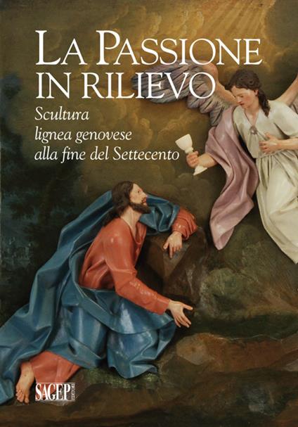 La passione in rilievo. Scultura lignea genovese alla fine del Settecento - copertina