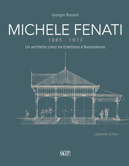 Michele Fenati 1885-1973. Un architetto civico tra eclettismo e razionalismo - Giorgio Rossini - copertina