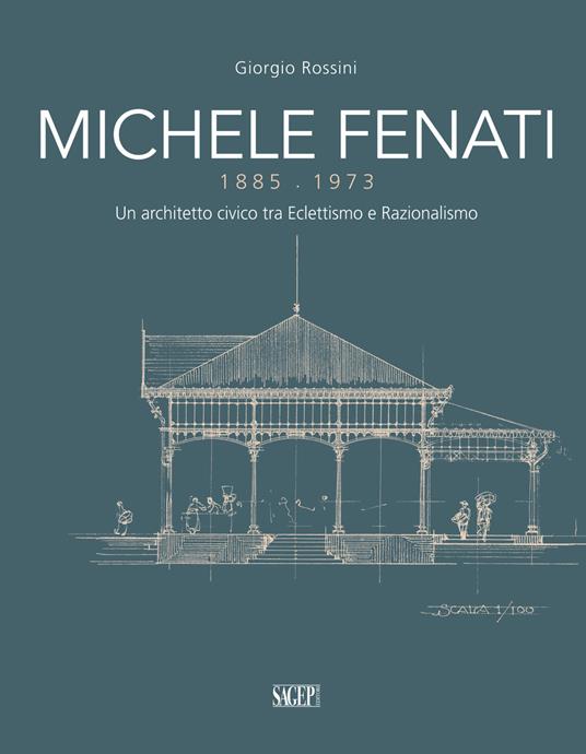 Michele Fenati 1885-1973. Un architetto civico tra eclettismo e razionalismo - Giorgio Rossini - copertina
