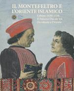 Il Montefeltro e l'oriente islamico. Urbino 1430-1550. Il Palazzo Ducale tra occidente e oriente. Ediz. illustrata