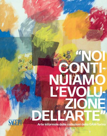 «Noi continuiamo l'evoluzione dell'arte». Arte informale dalle collezioni della GAM-Torino. Ediz. illustrata - copertina