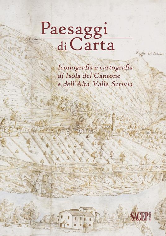 Paesaggi di carta. Iconografia e cartografia di Isola del Cantone e dell’Alta Valle Scrivia - Simona Caleca,Pietro Piana,Carla M. Risso - copertina