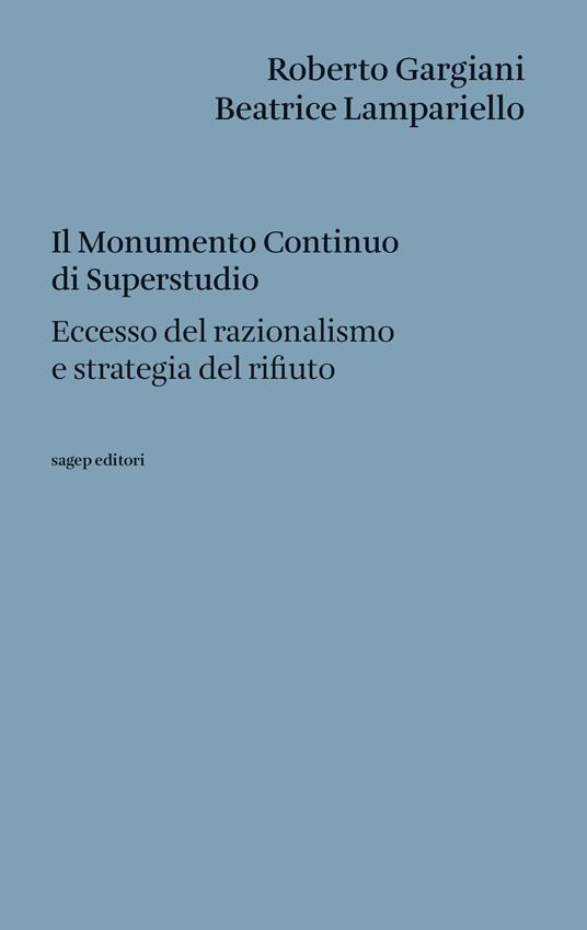 Il Monumento Continuo di Superstudio. Eccesso del razionalismo e strategia del rifiuto - Roberto Gargiani,Beatrice Lampariello - copertina