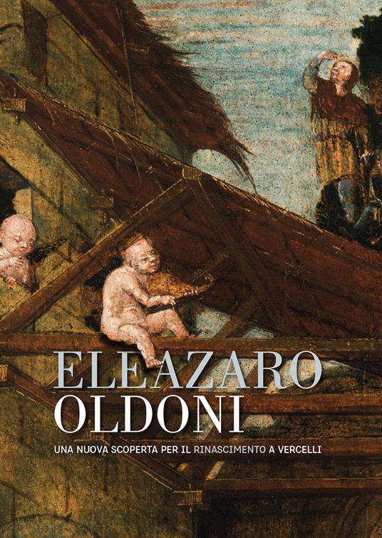 Eleazaro Oldoni una nuova scoperta per il Rinascimento a Vercelli. Ediz. illustrata - Vittorio Natale - copertina