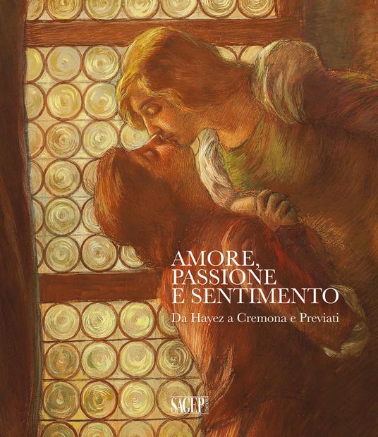 Amore, passione e sentimento. Da Hayez a Cremona e Previati. Catalogo della mostra (Genova, 13 settembre 2019-06 gennaio 2020). Ediz. illustrata - copertina