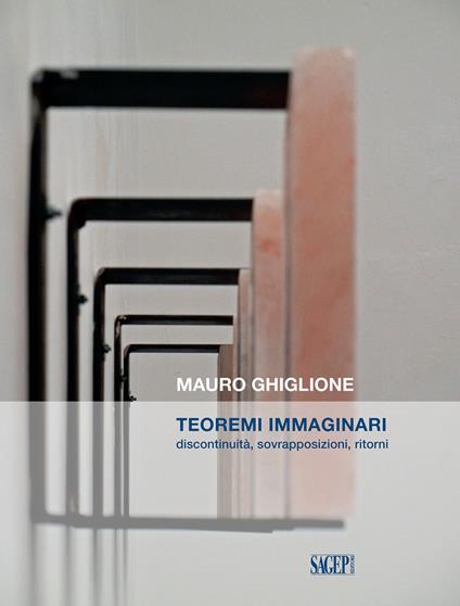 Teoremi immaginari. Discontinuità, sovrapposizioni, ritorni. Catalogo della mostra (Genova, 21 novembre 2019-16 febbraio 2020) - Mauro Ghiglione - copertina