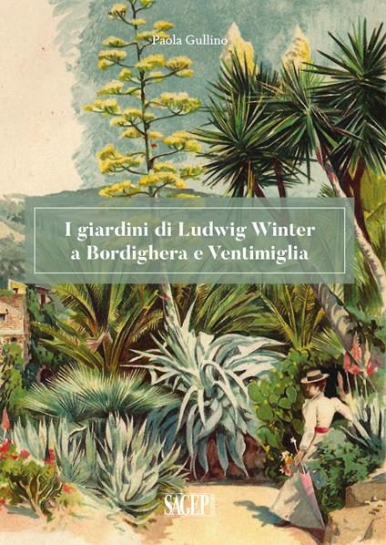 I giardini di Ludwig Winter a Bordighera e Ventimiglia. Riflessioni sul ruolo della cultura germanica nel vivaismo e nel paesaggio in Liguria - Paola Gullino - copertina