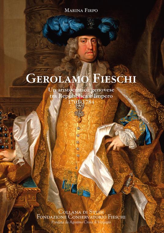 Gerolamo Fieschi. Un aristocratico genovese tra Repubblica e Impero 1701-1784 - Marina Firpo - copertina