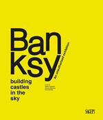 Banksy. Building castles in the sky. An unauthorized exhibition. Ediz. illustrata