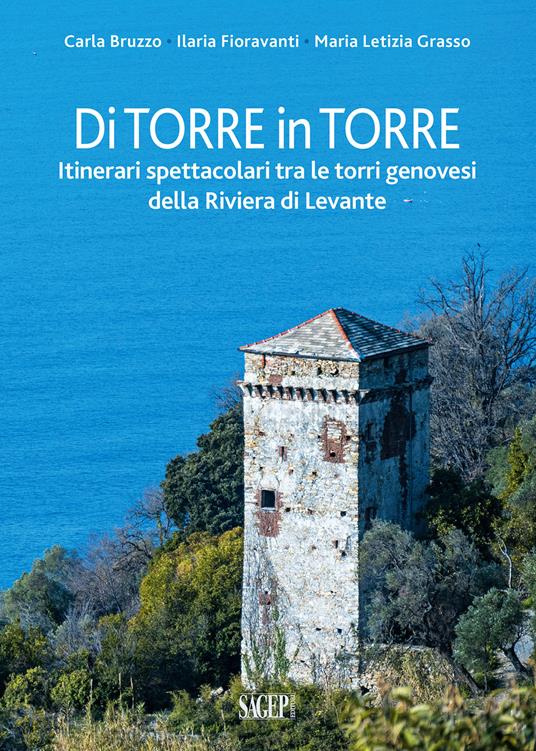Di torre in torre. Itinerari spettacolari tra le torri genovesi della Riviera di Levante - Carla Bruzzo,Ilaria Fioravanti,Maria Letizia Grasso - copertina