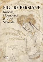Figure persiane. Rubens, i Genovesi e l’Arte Safavide. Ediz. illustrata