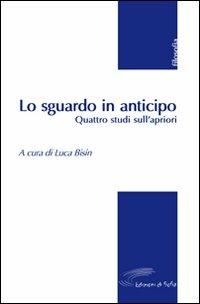 Lo sguardo in anticipo. Quattro studi sull'apriori - Elisabetta Basso,Andrea Cavazzini,Ciro L. De Florio - copertina