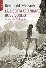 La libertà di andare dove voglio. La mia vita di alpinista