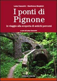 I ponti di Pignone. In viaggio alla scoperta di antichi percorsi. Ediz. illustrata - Luisa Cascarini,Gianfranco Berghich - copertina
