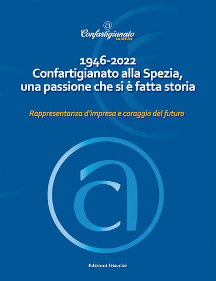 1946-2022 Confartigianato alla Spezia, una passione che si è fatta storia. Rappresentanza d'impresa e coraggio del futuro - copertina