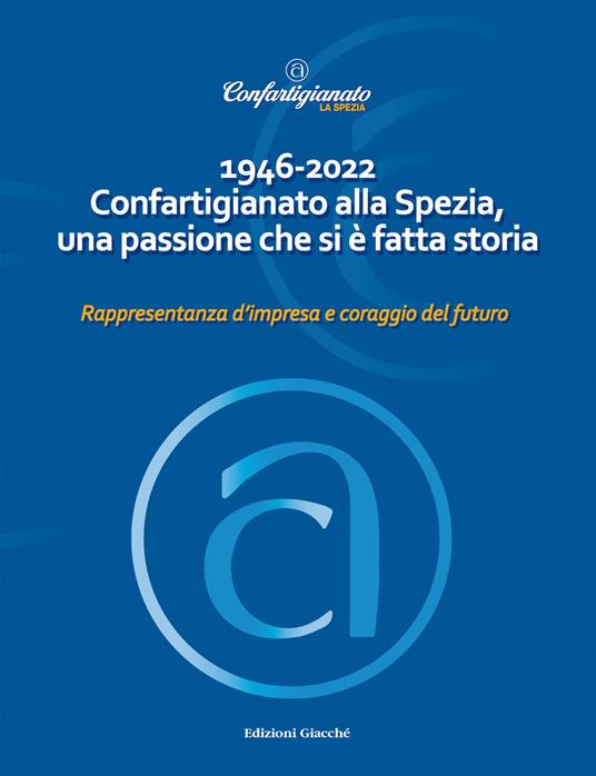 1946-2022 Confartigianato alla Spezia, una passione che si è fatta storia. Rappresentanza d'impresa e coraggio del futuro - copertina
