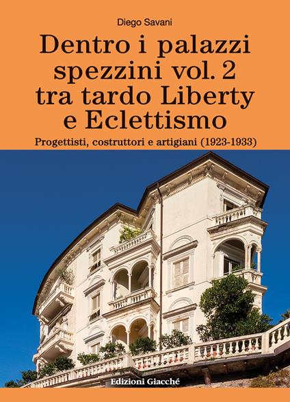 Dentro i palazzi spezzini. Tra tardo Liberty e Eclettismo. Progettisti, costruttori e artigiani (1923-1933). Vol. 2 - Diego Savani - copertina