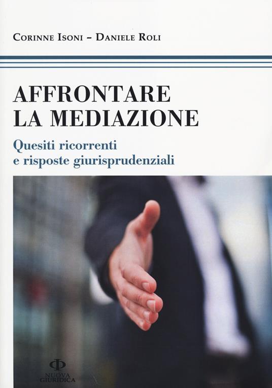 Affrontare la mediazione. Quesiti ricorrenti e risposte giurisprudenziali - Corinne Isoni,Daniele Roli - copertina