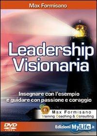 Leadership visionaria. Insegnare con l'esempio e guidare con passione e coraggio. Con DVD - Max Formisano - copertina